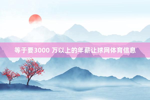 等于要3000 万以上的年薪让球网体育信息
