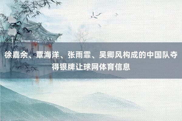 徐嘉余、覃海洋、张雨霏、吴卿风构成的中国队夺得银牌让球网体育信息