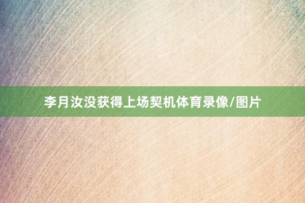 李月汝没获得上场契机体育录像/图片
