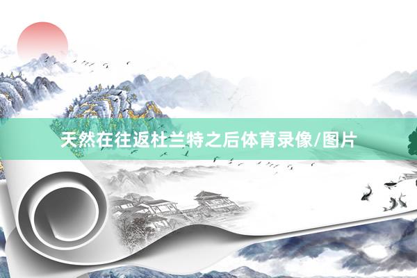 天然在往返杜兰特之后体育录像/图片