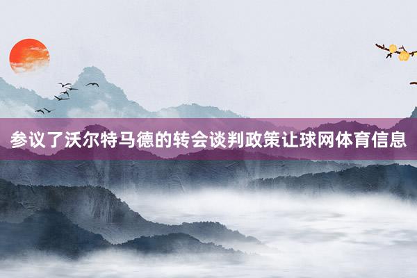 参议了沃尔特马德的转会谈判政策让球网体育信息