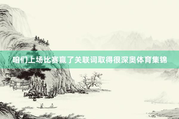 咱们上场比赛赢了关联词取得很深奥体育集锦