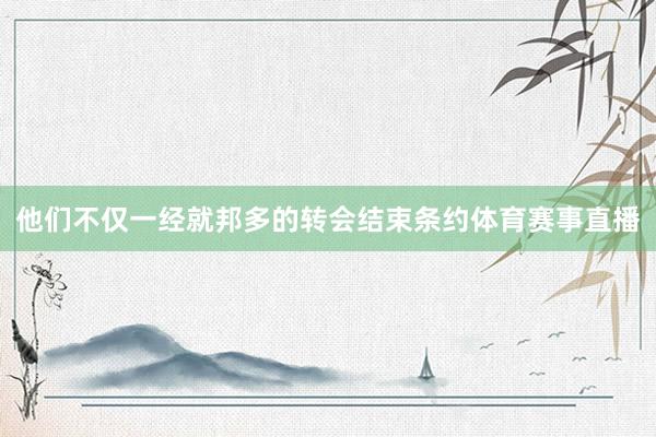 他们不仅一经就邦多的转会结束条约体育赛事直播