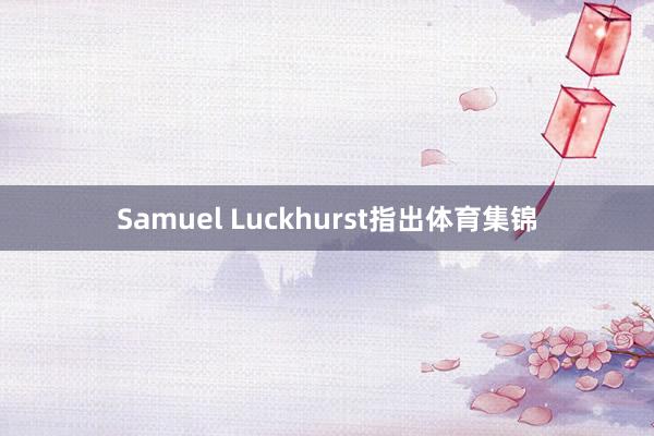Samuel Luckhurst指出体育集锦