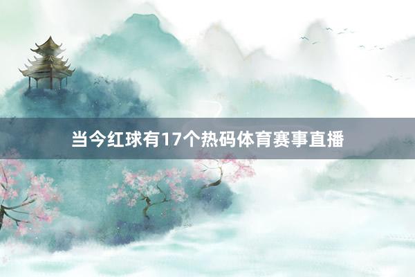当今红球有17个热码体育赛事直播