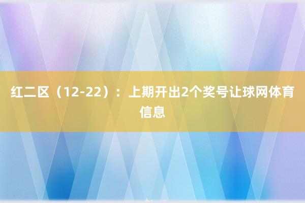 红二区（12-22）：上期开出2个奖号让球网体育信息