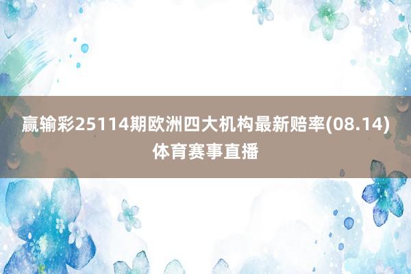 赢输彩25114期欧洲四大机构最新赔率(08.14)体育赛事直播