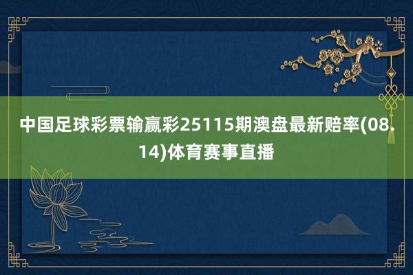 中国足球彩票输赢彩25115期澳盘最新赔率(08.14)体育赛事直播
