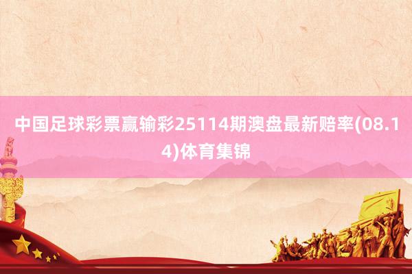 中国足球彩票赢输彩25114期澳盘最新赔率(08.14)体育集锦