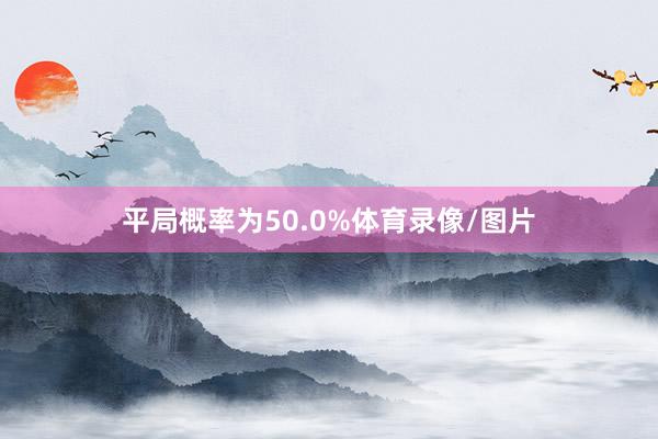 平局概率为50.0%体育录像/图片