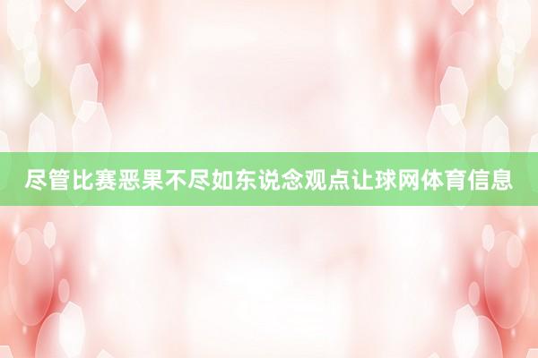 尽管比赛恶果不尽如东说念观点让球网体育信息