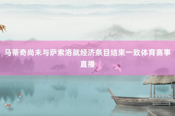 马蒂奇尚未与萨索洛就经济条目结束一致体育赛事直播