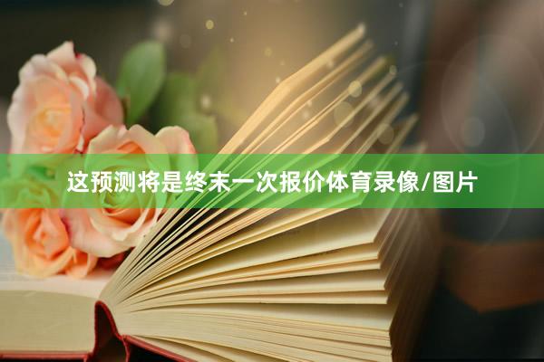 这预测将是终末一次报价体育录像/图片