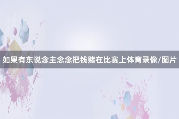 如果有东说念主念念把钱赌在比赛上体育录像/图片