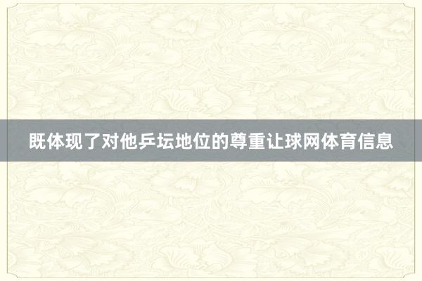既体现了对他乒坛地位的尊重让球网体育信息