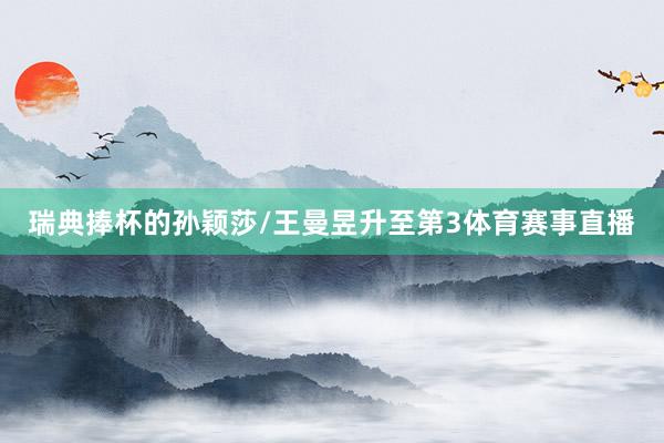 瑞典捧杯的孙颖莎/王曼昱升至第3体育赛事直播