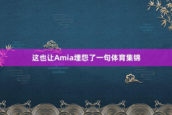 这也让Amia埋怨了一句体育集锦