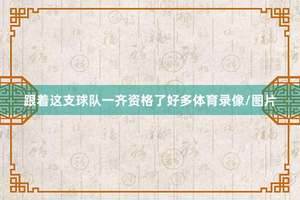 跟着这支球队一齐资格了好多体育录像/图片