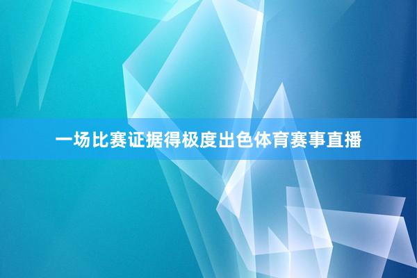 一场比赛证据得极度出色体育赛事直播