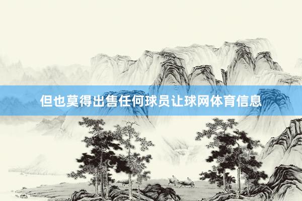但也莫得出售任何球员让球网体育信息