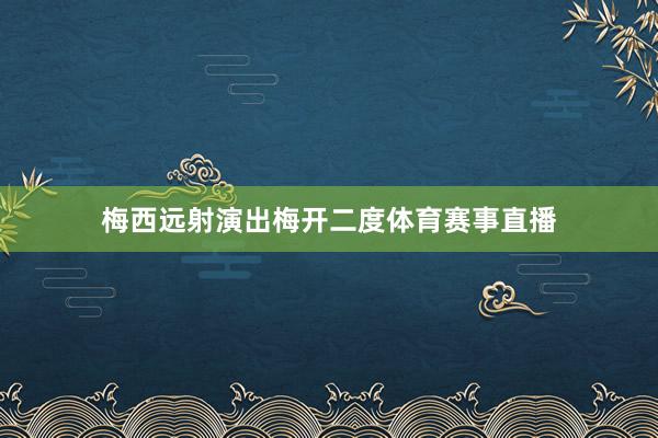 梅西远射演出梅开二度体育赛事直播