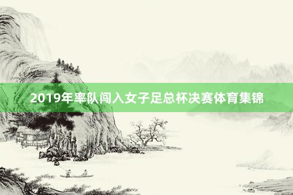 2019年率队闯入女子足总杯决赛体育集锦