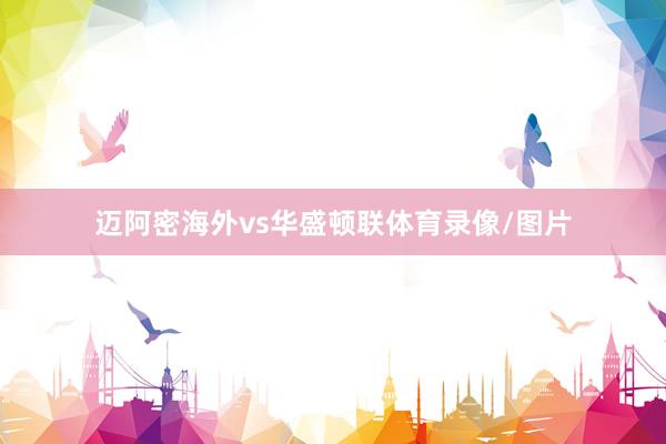 迈阿密海外vs华盛顿联体育录像/图片
