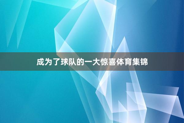 成为了球队的一大惊喜体育集锦