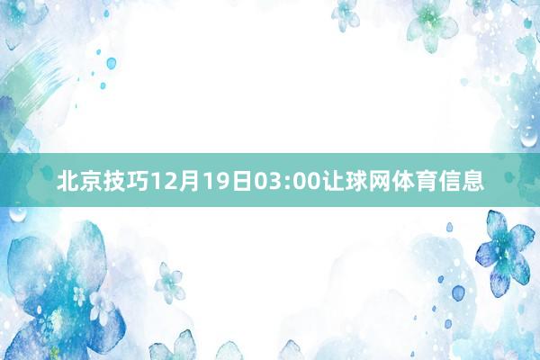 北京技巧12月19日03:00让球网体育信息