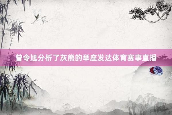 曾令旭分析了灰熊的举座发达体育赛事直播