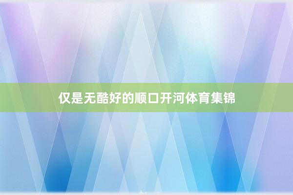 仅是无酷好的顺口开河体育集锦