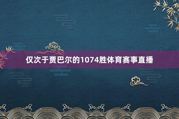 仅次于贾巴尔的1074胜体育赛事直播