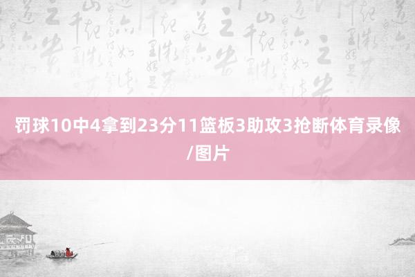 罚球10中4拿到23分11篮板3助攻3抢断体育录像/图片