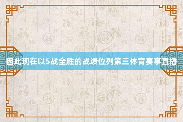 因此现在以5战全胜的战绩位列第三体育赛事直播