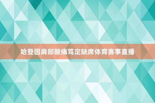 哈登因肩部酸痛笃定缺席体育赛事直播