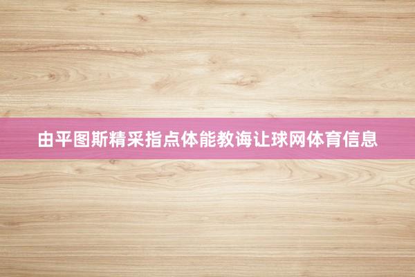 由平图斯精采指点体能教诲让球网体育信息