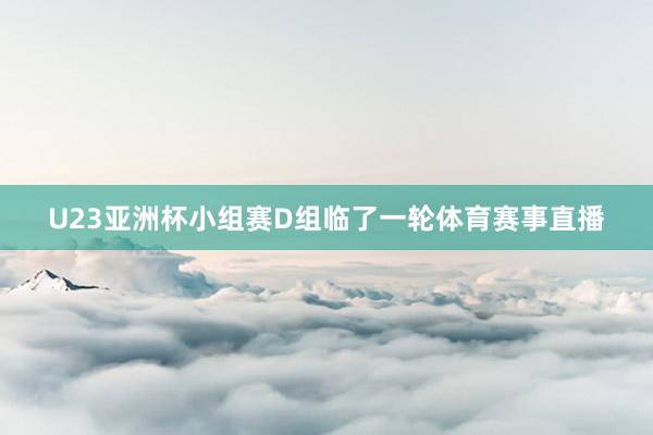 U23亚洲杯小组赛D组临了一轮体育赛事直播