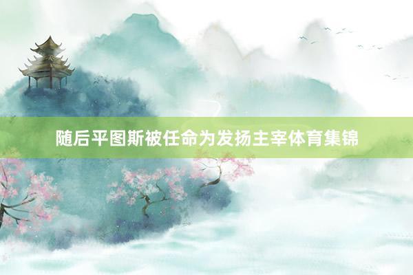 随后平图斯被任命为发扬主宰体育集锦