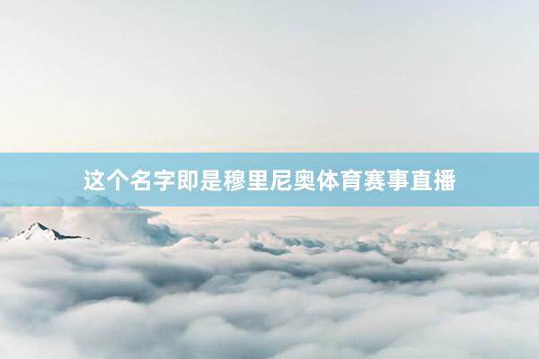 这个名字即是穆里尼奥体育赛事直播