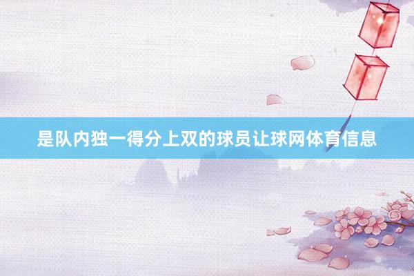 是队内独一得分上双的球员让球网体育信息