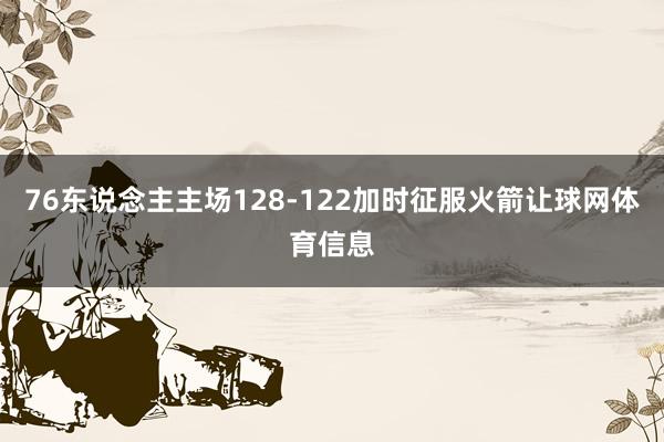 76东说念主主场128-122加时征服火箭让球网体育信息