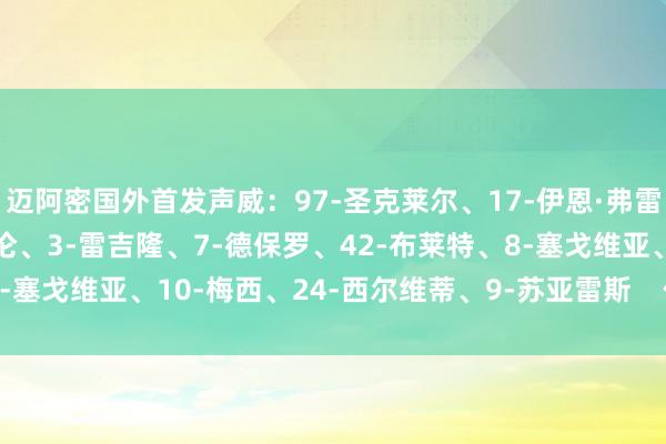 迈阿密国外首发声威：97-圣克莱尔、17-伊恩·弗雷、37-法尔肯、32-阿伦、3-雷吉隆、7-德保罗、42-布莱特、8-塞戈维亚、10-梅西、24-西尔维蒂、9-苏亚雷斯    体育录像/图片
