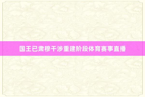 国王已肃穆干涉重建阶段体育赛事直播
