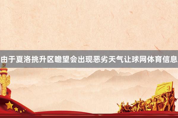 由于夏洛挑升区瞻望会出现恶劣天气让球网体育信息