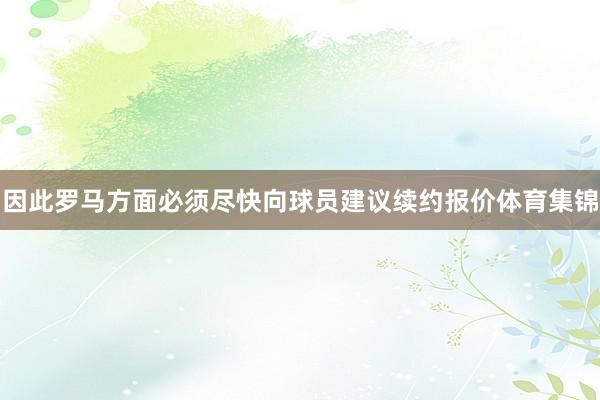 因此罗马方面必须尽快向球员建议续约报价体育集锦
