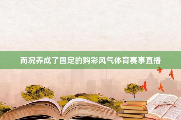 而况养成了固定的购彩风气体育赛事直播