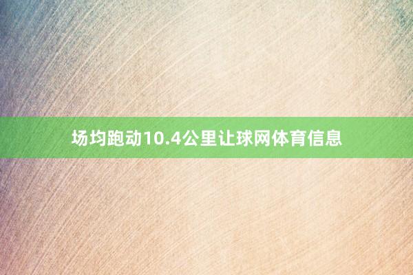场均跑动10.4公里让球网体育信息