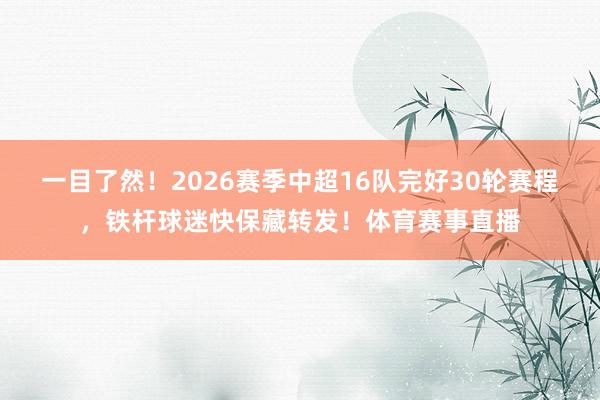 一目了然！2026赛季中超16队完好30轮赛程，铁杆球迷快保藏转发！体育赛事直播
