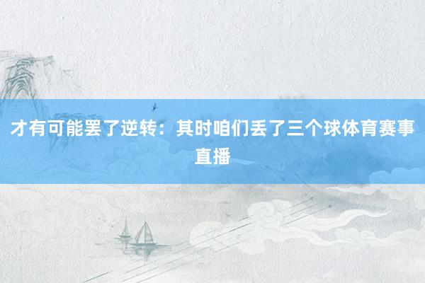 才有可能罢了逆转：其时咱们丢了三个球体育赛事直播