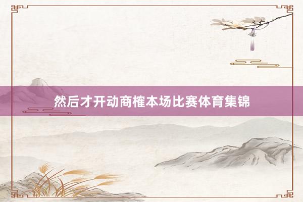 然后才开动商榷本场比赛体育集锦